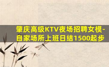 肇庆高级KTV夜场招聘女模-自家场所上班日结1500起步